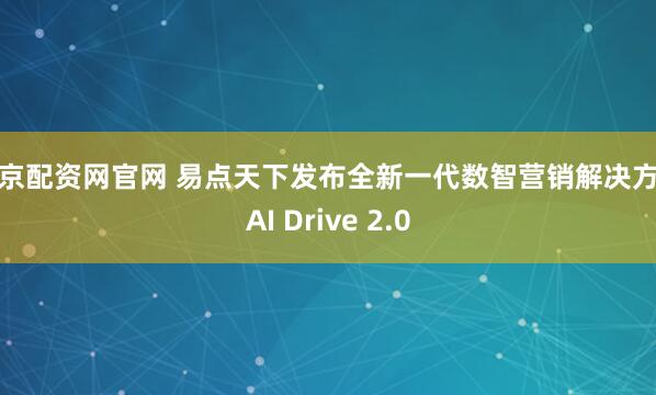 北京配资网官网 易点天下发布全新一代数智营销解决方案AI Drive 2.0