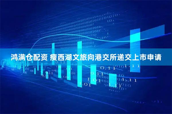 鸿满仓配资 瘦西湖文旅向港交所递交上市申请