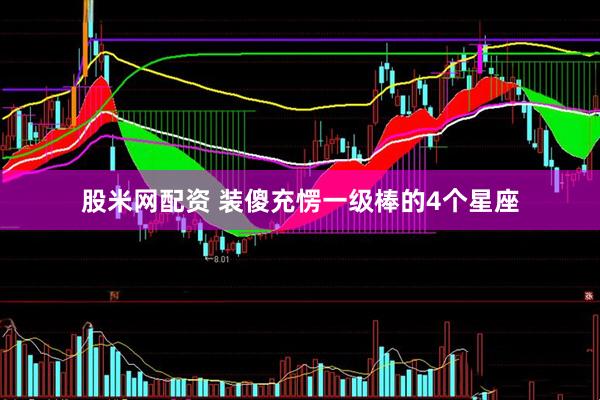 股米网配资 装傻充愣一级棒的4个星座