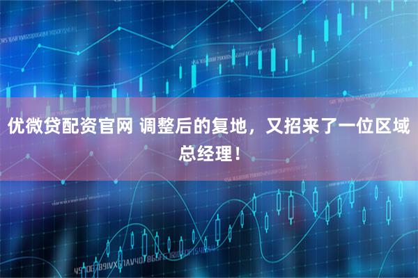 优微贷配资官网 调整后的复地，又招来了一位区域总经理！