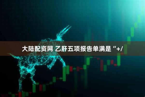 大陆配资网 乙肝五项报告单满是“+/