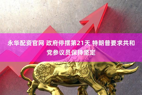 永华配资官网 政府停摆第21天 特朗普要求共和党参议员保持坚定