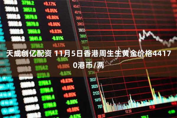 天成创亿配资 11月5日香港周生生黄金价格44170港币/两