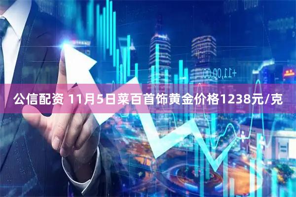 公信配资 11月5日菜百首饰黄金价格1238元/克