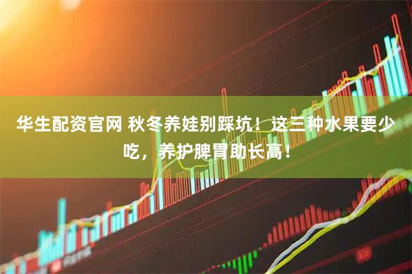 华生配资官网 秋冬养娃别踩坑！这三种水果要少吃，养护脾胃助长高！
