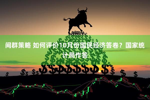 间群策略 如何评价10月份国民经济答卷？国家统计局作答