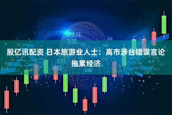 股亿讯配资 日本旅游业人士：高市涉台错误言论拖累经济