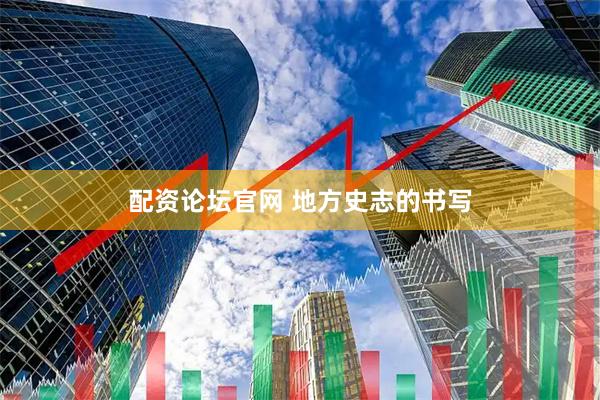 配资论坛官网 地方史志的书写
