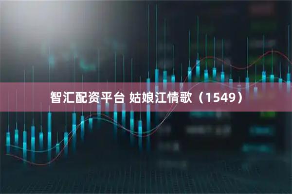 智汇配资平台 姑娘江情歌（1549）