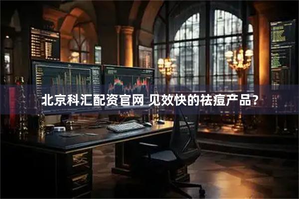 北京科汇配资官网 见效快的祛痘产品？
