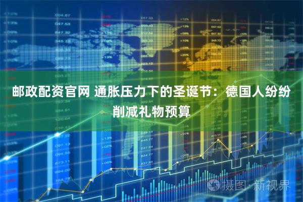 邮政配资官网 通胀压力下的圣诞节：德国人纷纷削减礼物预算