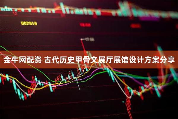 金牛网配资 古代历史甲骨文展厅展馆设计方案分享