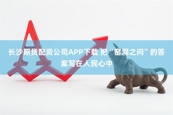 长沙期货配资公司APP下载 把“窑洞之问”的答案写在人民心中