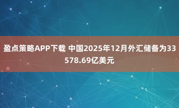 盈点策略APP下载 中国2025年12月外汇储备为33578.69亿美元