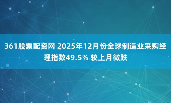 361股票配资网 2025年12月份全球制造业采购经理指数49.5% 较上月微跌