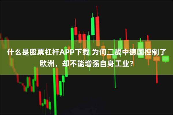 什么是股票杠杆APP下载 为何二战中德国控制了欧洲，却不能增强自身工业？