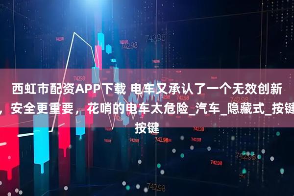 西虹市配资APP下载 电车又承认了一个无效创新，安全更重要，花哨的电车太危险_汽车_隐藏式_按键