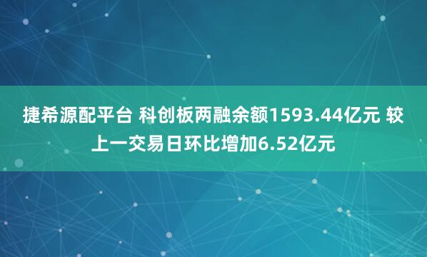 捷希源配平台 科创板两融余额1593.44亿元 较上一交易日环比增加6.52亿元