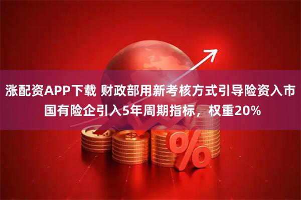 涨配资APP下载 财政部用新考核方式引导险资入市 国有险企引入5年周期指标,权重20%