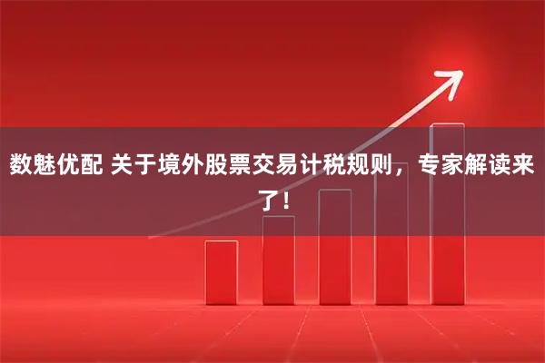 数魅优配 关于境外股票交易计税规则，专家解读来了！