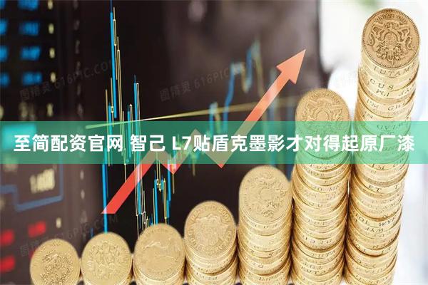 至简配资官网 智己 L7贴盾克墨影才对得起原厂漆